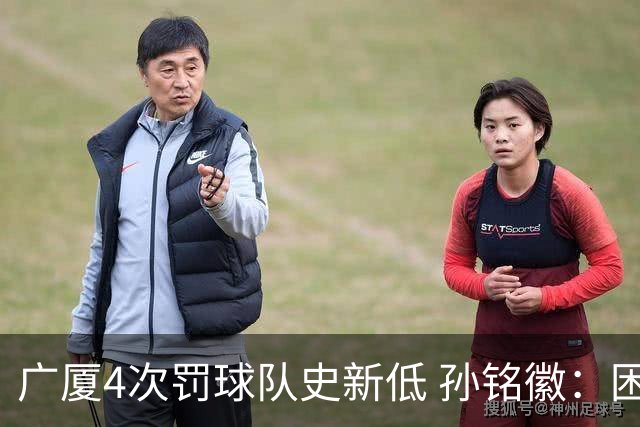 广厦4次罚球队史新低 孙铭徽：困难时要更团结