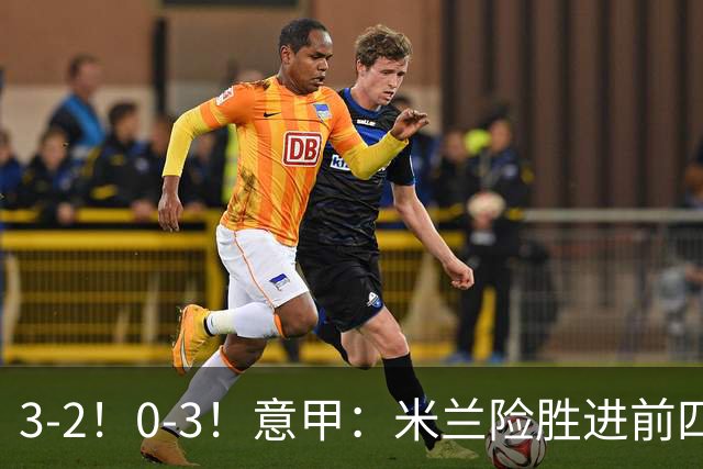 3-2！0-3！意甲：米兰险胜进前四，尤文溃败掉出前六，积分榜更新